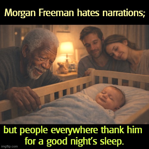 Morgan Freeman hates narrations;; but people everywhere thank him 

for a good night's sleep. | image tagged in morgan freeman,documentary,narration,sleep | made w/ Imgflip meme maker