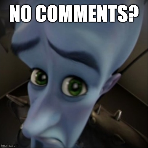 NO COMMENTS??? :( | NO COMMENTS? | image tagged in megamind peeking,koltongaebler sucks,deviantart,dreamworks,megamind,why are you reading the tags | made w/ Imgflip meme maker