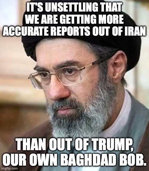 Vance needs to Article 25 the dangerous dementia patient | it's unsettling that we are getting more accurate reports out of Iran; than out of trump, our own Baghdad bob. | image tagged in mojtaba khamenei,donald trump,trump unfit unqualified dangerous,impeach trump,baghdad bob | made w/ Imgflip meme maker