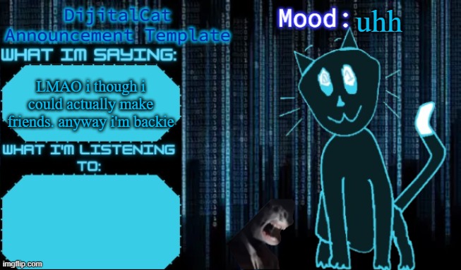 DijitalCat's Announcement Template | uhh; LMAO i though i could actually make friends. anyway i'm backie | image tagged in dijitalcat's announcement template | made w/ Imgflip meme maker