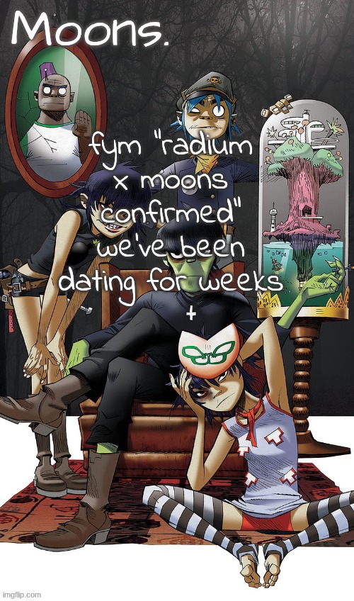 moons gorillaz temp | fym "radium x moons confirmed" we've been dating for weeks | image tagged in moons gorillaz temp | made w/ Imgflip meme maker