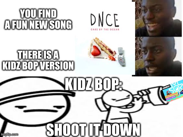 We hate kidz bop | You find a fun new song; There is a kidz bop version; Kidz bop:; shoot it down | image tagged in happy to sad,kidz bop,mad,angry,why | made w/ Imgflip meme maker