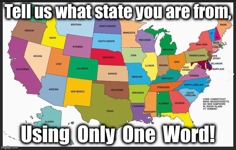 Tell us what state you are from | Tell us what state you are from, Using  Only  One  Word! | image tagged in just for fun | made w/ Imgflip meme maker