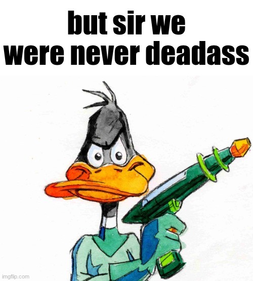 But sir we were never deadass | image tagged in but sir we were never deadass | made w/ Imgflip meme maker
