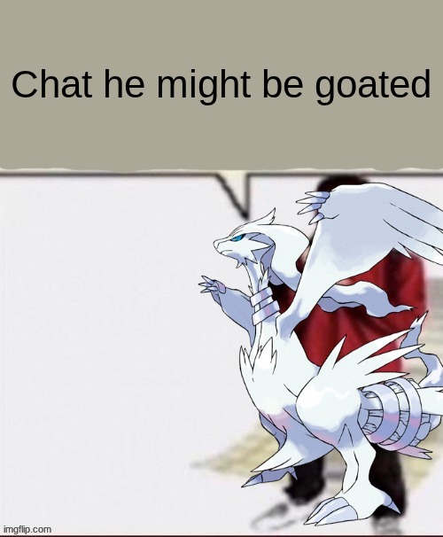reshiram fax my brother | Chat he might be goated | image tagged in reshiram fax my brother | made w/ Imgflip meme maker