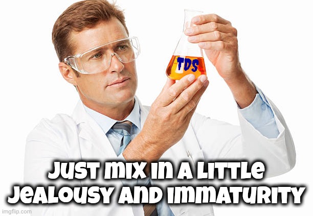 Not so secret formula | Tds; Just mix in a little jealousy and immaturity | image tagged in scientist holding beaker,tds,childish,my way or the highway,little green monster | made w/ Imgflip meme maker
