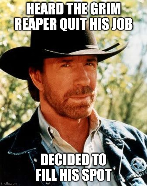 Chuck Norris Meme | Heard the grim reaper quit his job; decided to fill his spot | image tagged in memes,chuck norris | made w/ Imgflip meme maker