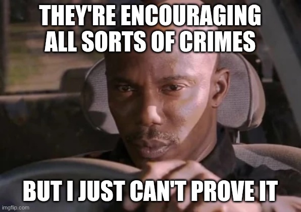 "But I Just Can't Prove It" guy from Dexter | They're encouraging all sorts of crimes but I just can't prove it | image tagged in but i just can't prove it guy from dexter | made w/ Imgflip meme maker