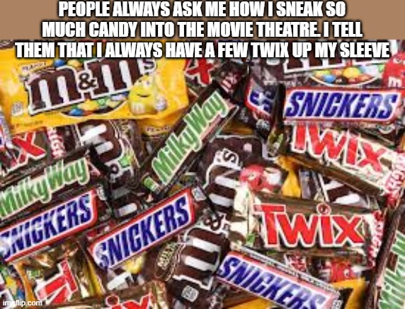I'm asked how I sneak so much candy into the theatre. I have a few Twix up my sleeve | People always ask me how i sneak so much candy into the movie theatre. I tell them that I always have a few twix up my sleeve | image tagged in funny,humor,candy,movies,sneaky,play on words | made w/ Imgflip meme maker