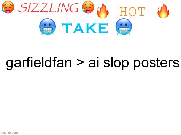 sizzling hot take | garfieldfan > ai slop posters | image tagged in sizzling hot take | made w/ Imgflip meme maker