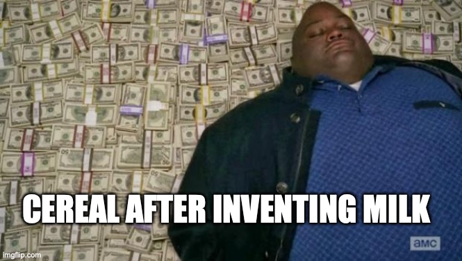 cereal | cereal after inventing milk | image tagged in huell money | made w/ Imgflip meme maker