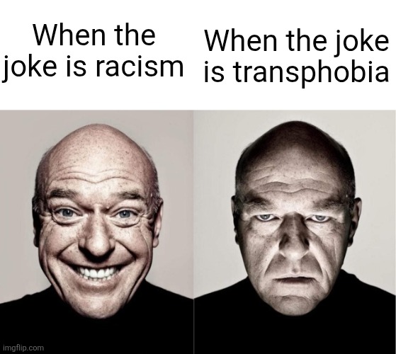 Hank | When the joke is racism; When the joke is transphobia | image tagged in hank | made w/ Imgflip meme maker