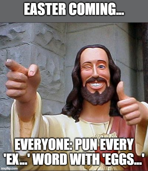Easter puns eggs | Easter coming... Everyone: pun every 'ex...' word with 'eggs...' | image tagged in memes,buddy christ | made w/ Imgflip meme maker