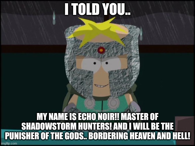 My name is ECHO NOIR! (echo NOIR is my new persona when I transform after I hit my head, sneeze or faint..) | I told you.. my name is ECHO NOIR!! Master of shadowstorm hunters! and I will be the punisher of the gods.. bordering heaven and hell! | image tagged in professor chaos butters,echo noir | made w/ Imgflip meme maker