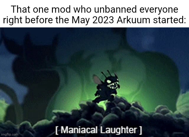 The May 2023 Arkuum | That one mod who unbanned everyone right before the May 2023 Arkuum started: | image tagged in evil stitch,arkuum | made w/ Imgflip meme maker