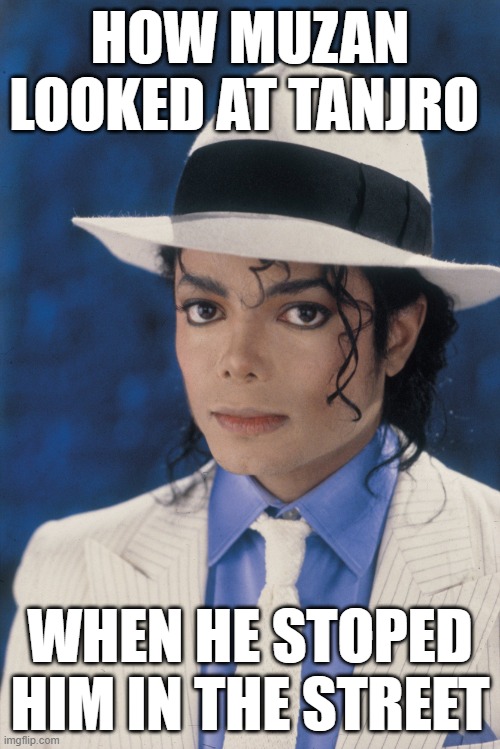 real footage btw | how muzan looked at tanjro; when he stoped him in the street | image tagged in micheal jackson,demon slayer | made w/ Imgflip meme maker