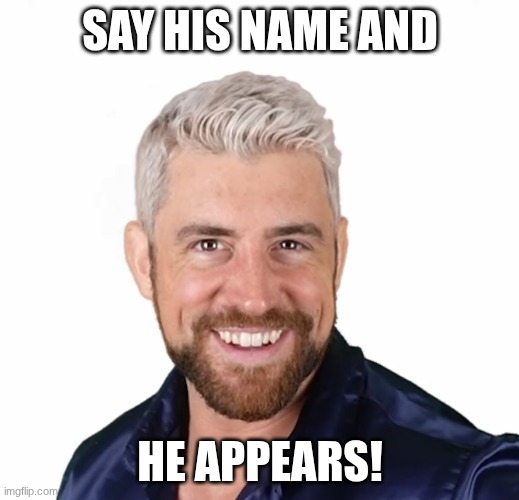 Joe Hendry | Say his name and He appears! | image tagged in joe hendry | made w/ Imgflip meme maker