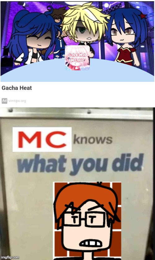 MC roasting Gacha heat ads again for the first time in 8 months | image tagged in mc knows what you did,mc,gacha heat,ads,moscovio may | made w/ Imgflip meme maker