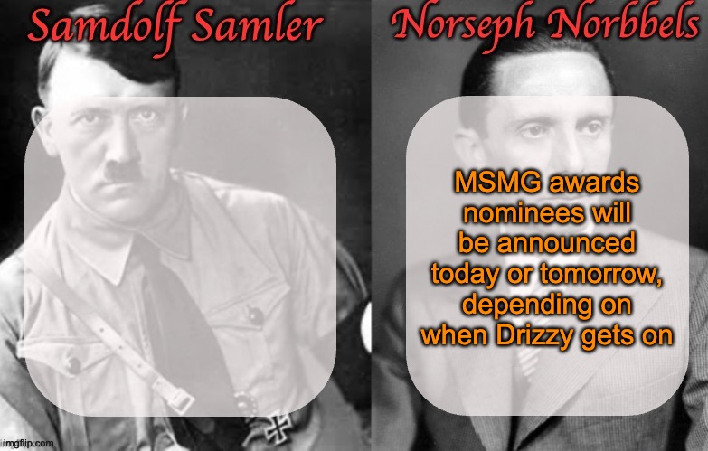 Sammy & Norther shared temp (Hitler & Goebbels) | MSMG awards nominees will be announced today or tomorrow, depending on when Drizzy gets on | image tagged in sammy norther shared temp hitler goebbels | made w/ Imgflip meme maker