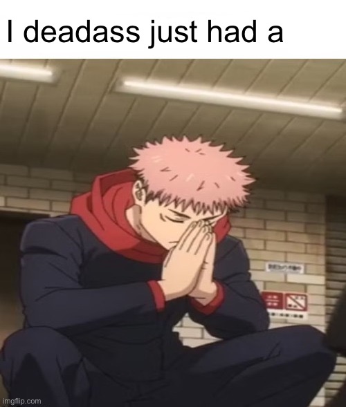 I am at my limit | I deadass just had a | image tagged in i am at my limit | made w/ Imgflip meme maker