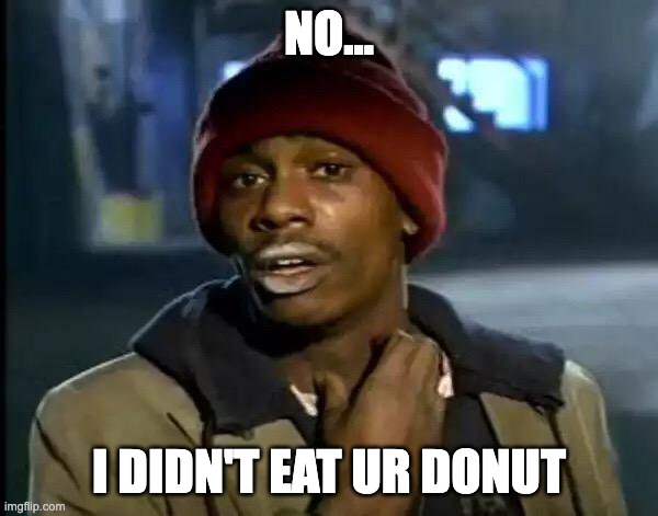 i didn't even know you had a doughnut :3 | no... i didn't eat ur donut | image tagged in memes,y'all got any more of that | made w/ Imgflip meme maker