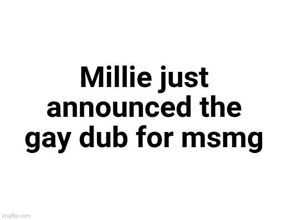 Millie just announced the gay dub for msmg | made w/ Imgflip meme maker