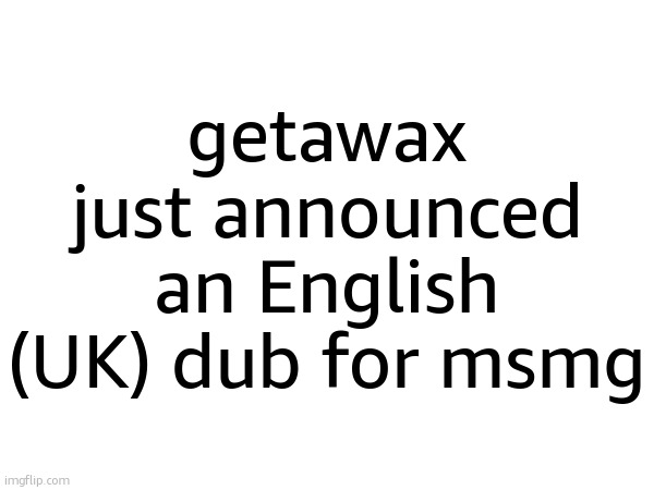 getawax just announced an English (UK) dub for msmg | made w/ Imgflip meme maker