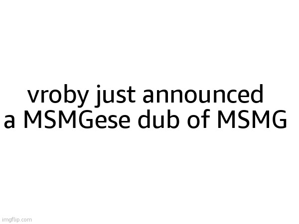 vroby just announced a MSMGese dub of MSMG | made w/ Imgflip meme maker