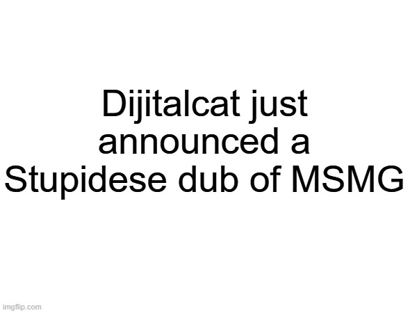 Dijitalcat just announced a Stupidese dub of MSMG | made w/ Imgflip meme maker