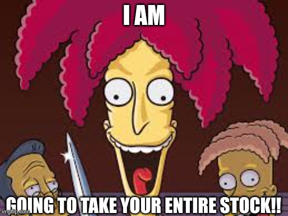 I am going to take your entire stock!! | made w/ Imgflip meme maker