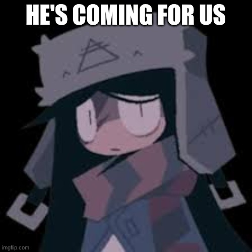 he's coming for us | image tagged in aiden | made w/ Imgflip meme maker