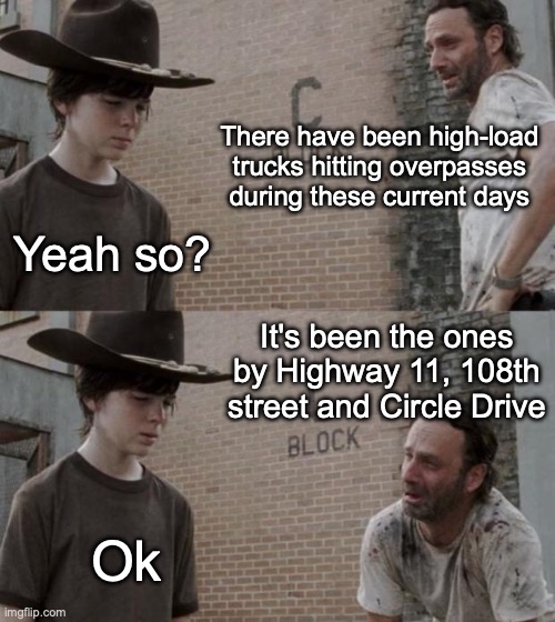 Saskatoon kinda having a bit of an overpass problem right now... | There have been high-load trucks hitting overpasses during these current days; Yeah so? It's been the ones by Highway 11, 108th street and Circle Drive; Ok | image tagged in memes,rick and carl | made w/ Imgflip meme maker
