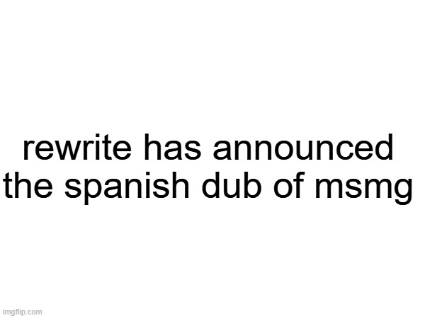 rewrite has announced the spanish dub of msmg | made w/ Imgflip meme maker