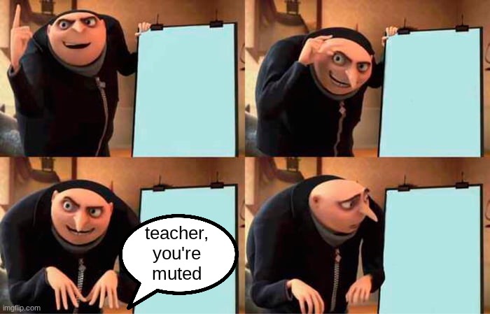 Gru's Plan Meme | teacher, you're muted | image tagged in memes,gru's plan | made w/ Imgflip meme maker