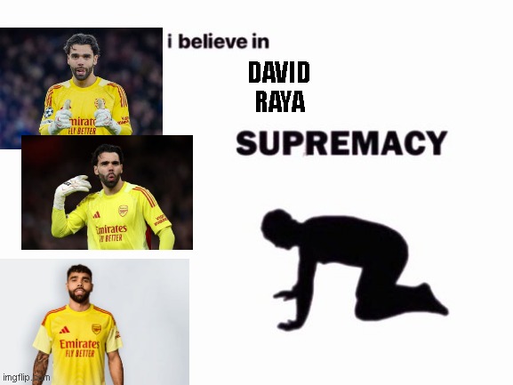 i believe in blank supremacy | David
Raya | image tagged in i believe in blank supremacy | made w/ Imgflip meme maker