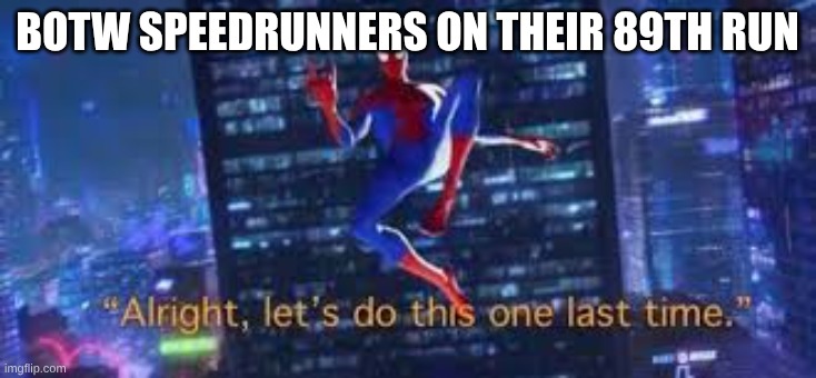 alright, lets do tis one last time | botw speedrunners on their 89th run | image tagged in alright lets do tis one last time | made w/ Imgflip meme maker