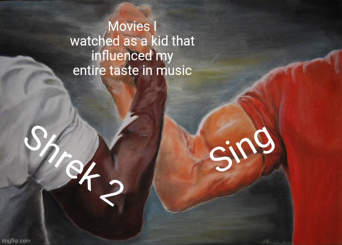 Epic Handshake Meme | Movies I watched as a kid that influenced my entire taste in music; Sing; Shrek 2 | image tagged in memes,epic handshake | made w/ Imgflip meme maker
