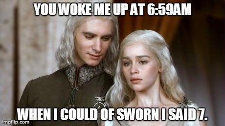 Only wake the dragon, when the dragon wants to be woken. | YOU WOKE ME UP AT 6:59AM WHEN I COULD OF SWORN I SAID 7. | image tagged in game of thrones | made w/ Imgflip meme maker