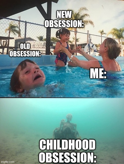 I have had too many obsesstions | New obsession:; Old obsession:; Me:; Childhood obsession: | image tagged in drowning kid skeleton,obsessed | made w/ Imgflip meme maker