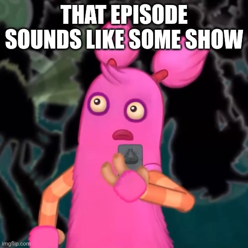 Pompom shocked | That episode sounds like some show | image tagged in pompom shocked | made w/ Imgflip meme maker