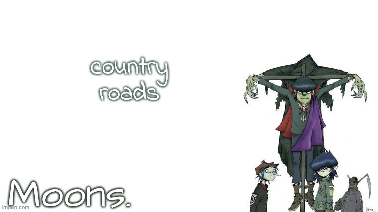 TO THE PLAAACEEE I BELOOONGG | country roads | image tagged in moons gorillaz temp | made w/ Imgflip meme maker