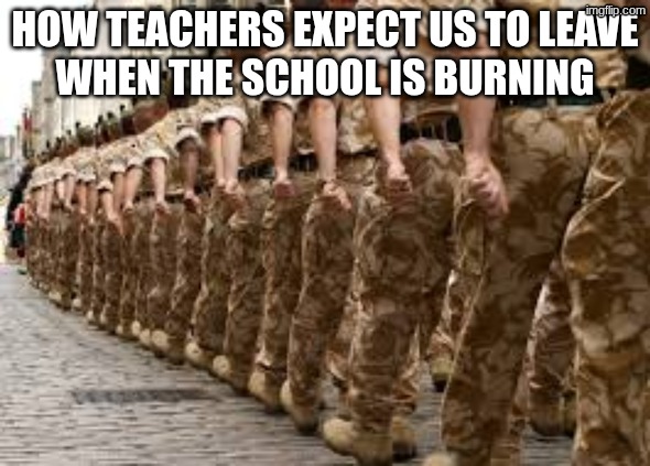 How teachers expect us to leave
when the school is burning | image tagged in school,relatable | made w/ Imgflip meme maker