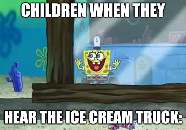 ICE CREAM | Children when they; hear the ice cream truck: | image tagged in excited spongebob,ice cream,children | made w/ Imgflip meme maker