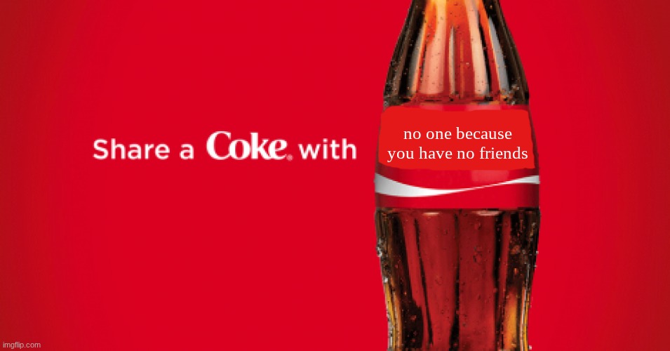 Share a coke with blank | no one because you have no friends | image tagged in share a coke with blank | made w/ Imgflip meme maker