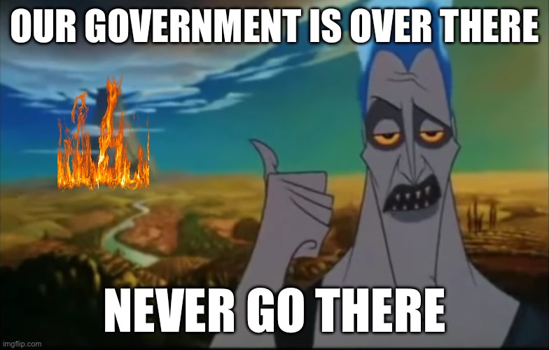 In other words im doing alright [just a filler post while i work on art stuff | Our government is over there; Never go there | image tagged in hades pointing mount olympus,shitpost | made w/ Imgflip meme maker