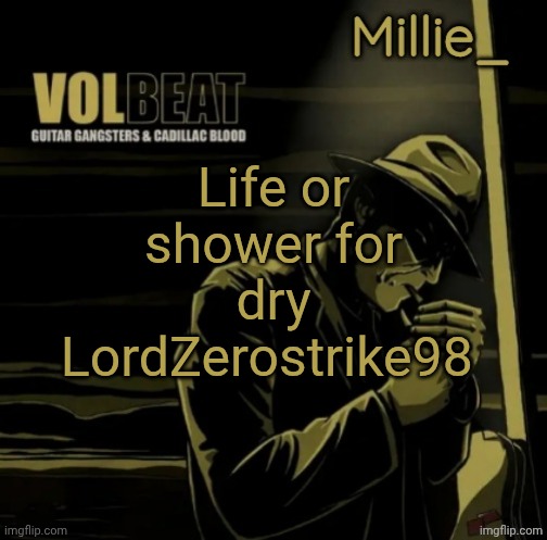 Millie's Volbeat announcement template | Life or shower for dry LordZerostrike98 | image tagged in millie's volbeat announcement template | made w/ Imgflip meme maker