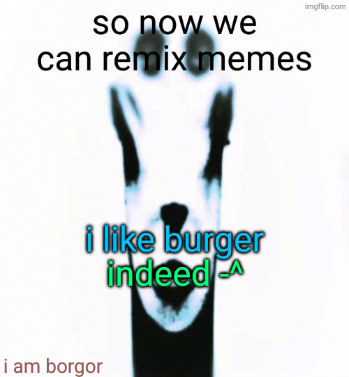 locked in alien | so now we can remix memes; i like burger; indeed -^; i am borgor | image tagged in locked in alien | made w/ Imgflip meme maker