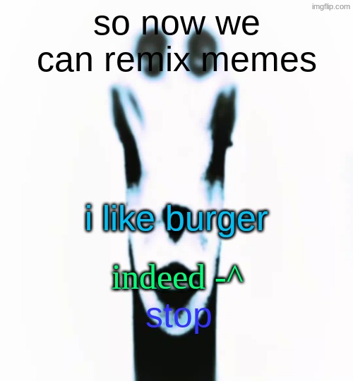 locked in alien | so now we can remix memes; i like burger; indeed -^; stop | image tagged in locked in alien | made w/ Imgflip meme maker