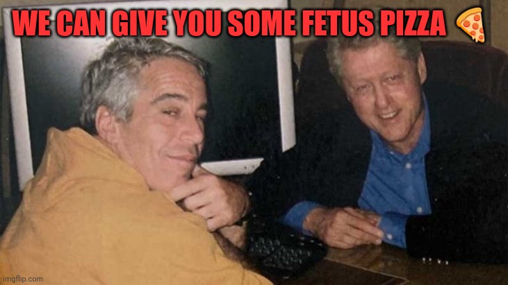 Epstein Clinton Memes | We can give you some fetus pizza ? | image tagged in epstein clinton memes | made w/ Imgflip meme maker