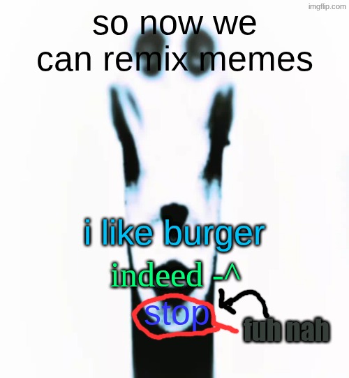 locked in alien | so now we can remix memes; i like burger; indeed -^; stop; fuh nah | image tagged in locked in alien | made w/ Imgflip meme maker